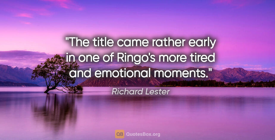 Richard Lester quote: "The title came rather early in one of Ringo's more tired and..."