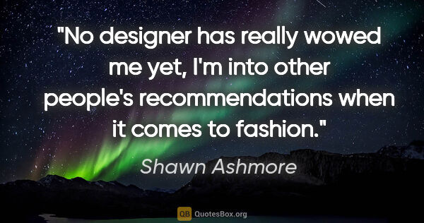 Shawn Ashmore quote: "No designer has really wowed me yet, I'm into other people's..."