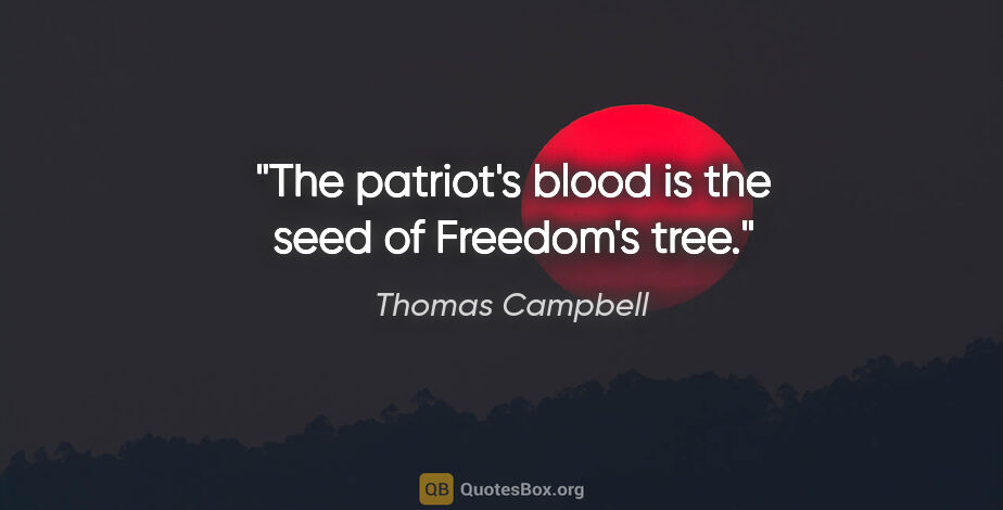 Thomas Campbell quote: "The patriot's blood is the seed of Freedom's tree."