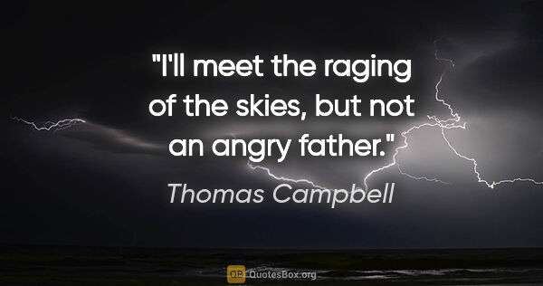 Thomas Campbell quote: "I'll meet the raging of the skies, but not an angry father."