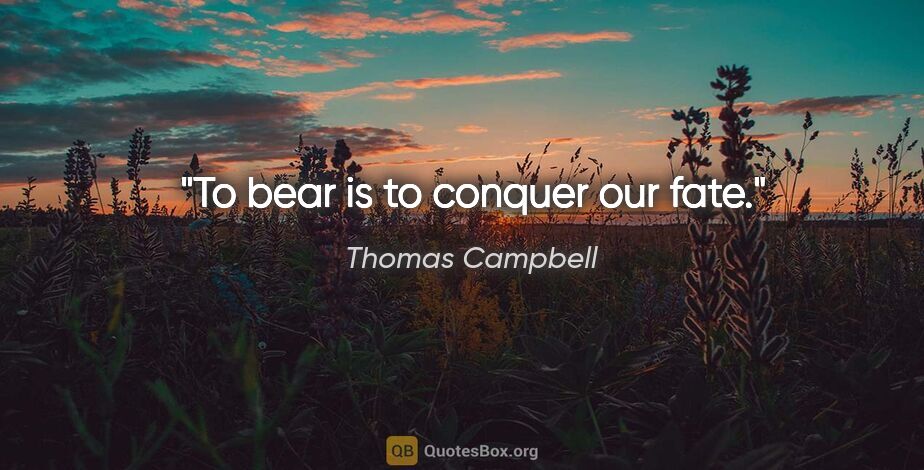 Thomas Campbell quote: "To bear is to conquer our fate."