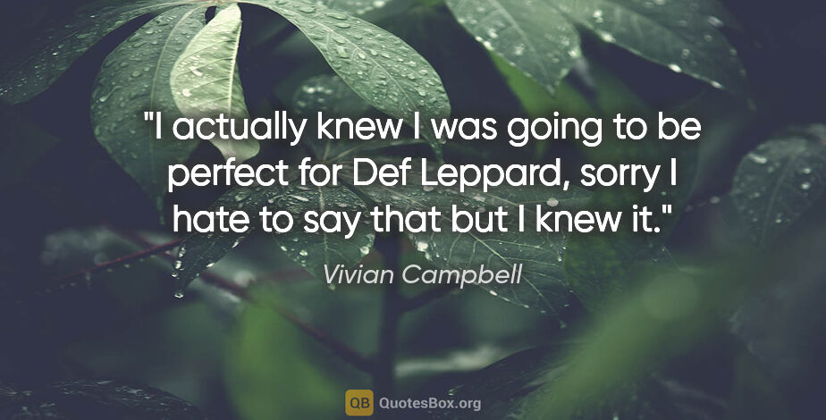 Vivian Campbell quote: "I actually knew I was going to be perfect for Def Leppard,..."