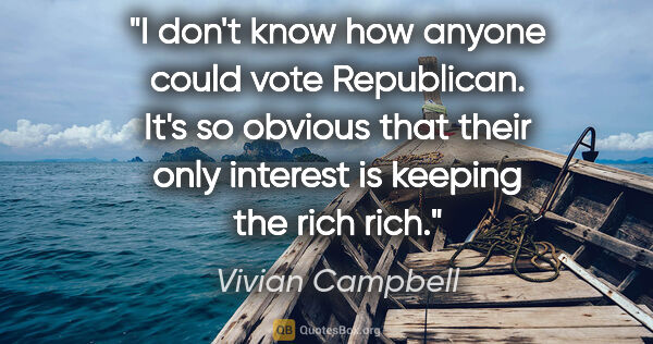 Vivian Campbell quote: "I don't know how anyone could vote Republican. It's so obvious..."