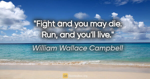 William Wallace Campbell quote: "Fight and you may die. Run, and you'll live."
