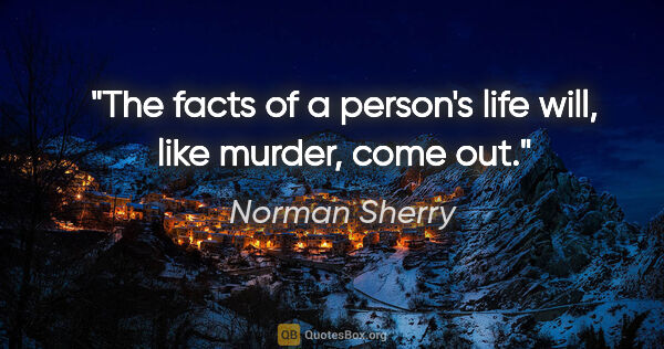 Norman Sherry quote: "The facts of a person's life will, like murder, come out."