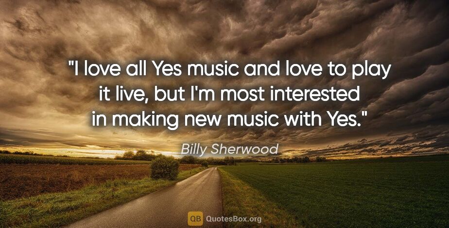 Billy Sherwood quote: "I love all Yes music and love to play it live, but I'm most..."
