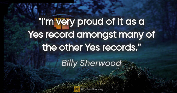 Billy Sherwood quote: "I'm very proud of it as a Yes record amongst many of the other..."