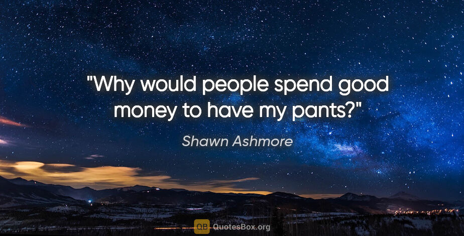 Shawn Ashmore quote: "Why would people spend good money to have my pants?"