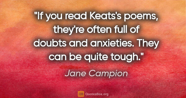 Jane Campion quote: "If you read Keats's poems, they're often full of doubts and..."