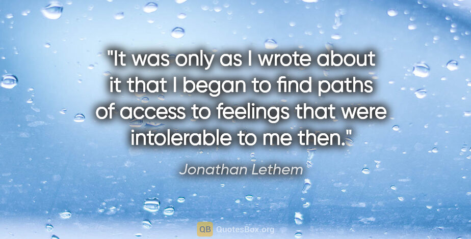 Jonathan Lethem quote: "It was only as I wrote about it that I began to find paths of..."