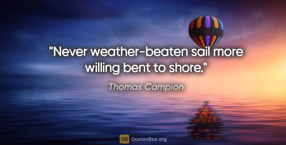Thomas Campion quote: "Never weather-beaten sail more willing bent to shore."