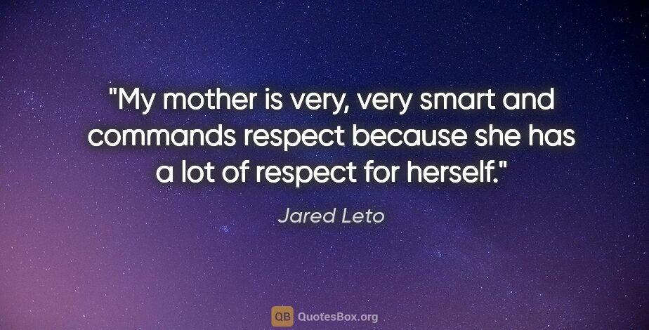 Jared Leto quote: "My mother is very, very smart and commands respect because she..."
