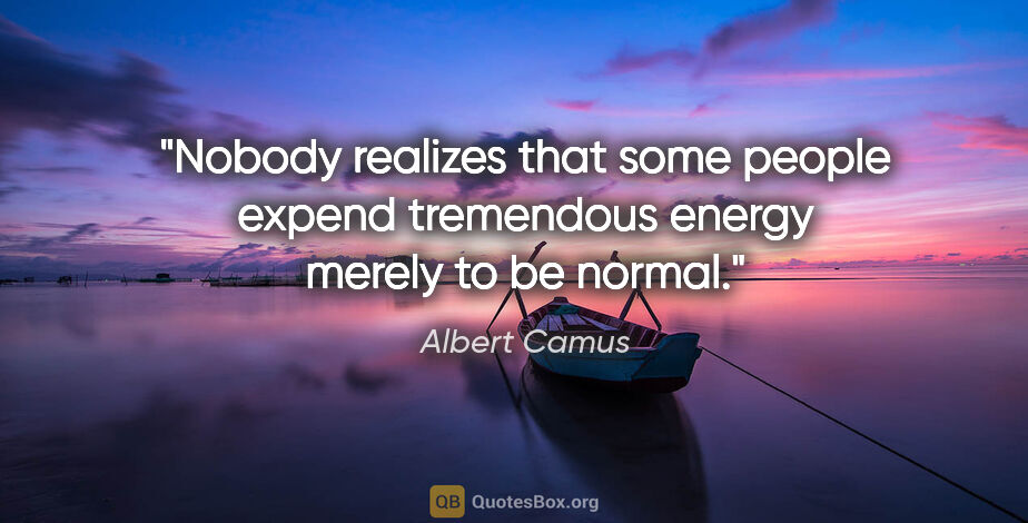 Albert Camus quote: "Nobody realizes that some people expend tremendous energy..."