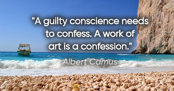 Albert Camus quote: "A guilty conscience needs to confess. A work of art is a..."