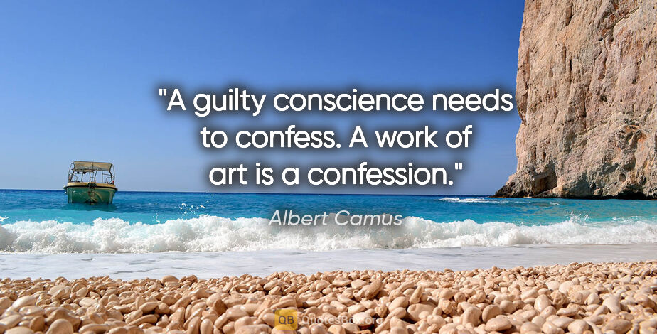 Albert Camus quote: "A guilty conscience needs to confess. A work of art is a..."