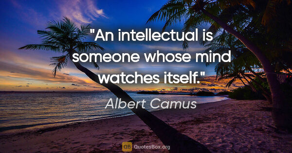 Albert Camus quote: "An intellectual is someone whose mind watches itself."