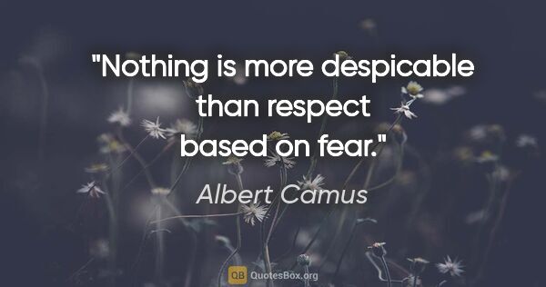 Albert Camus quote: "Nothing is more despicable than respect based on fear."