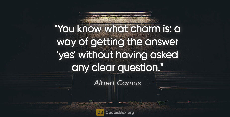 Albert Camus quote: "You know what charm is: a way of getting the answer 'yes'..."