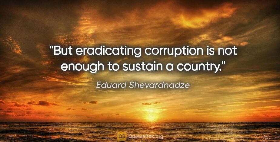 Eduard Shevardnadze quote: "But eradicating corruption is not enough to sustain a country."