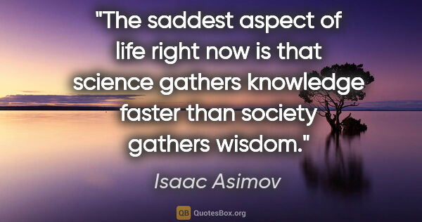 Isaac Asimov quote: "The saddest aspect of life right now is that science gathers..."