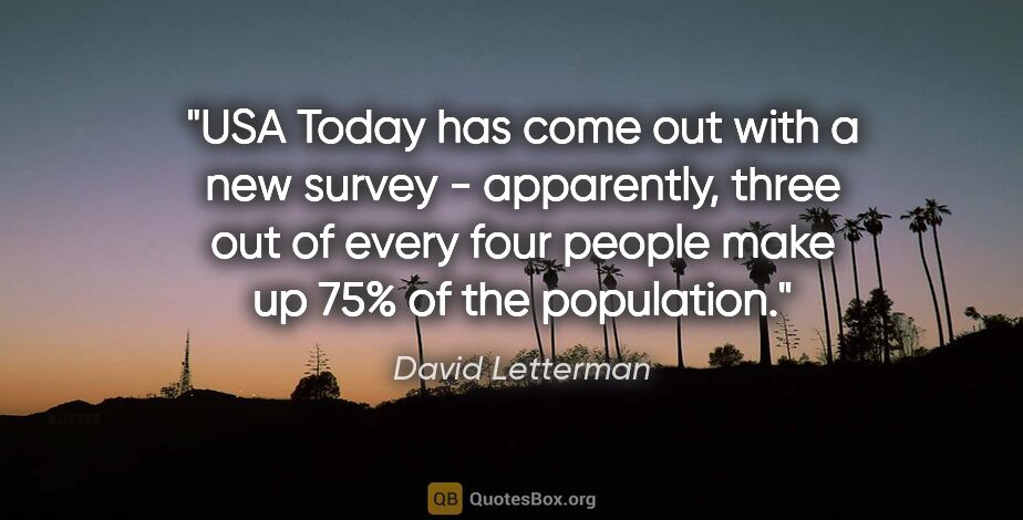 David Letterman quote: "USA Today has come out with a new survey - apparently, three..."