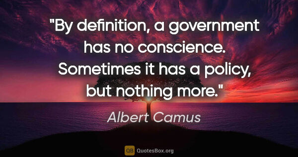 Albert Camus quote: "By definition, a government has no conscience. Sometimes it..."