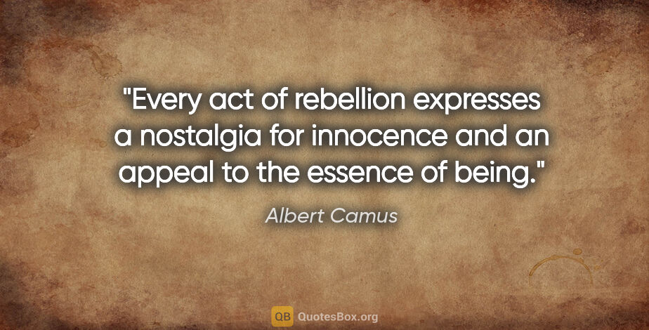 Albert Camus quote: "Every act of rebellion expresses a nostalgia for innocence and..."