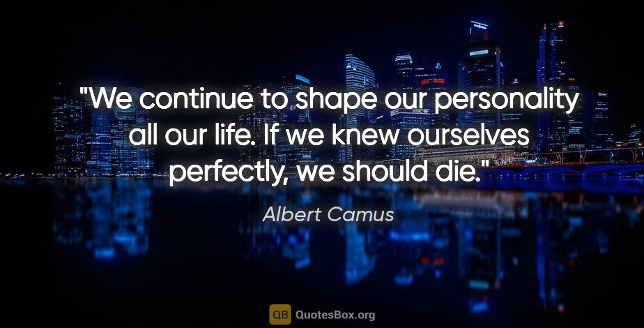 Albert Camus quote: "We continue to shape our personality all our life. If we knew..."