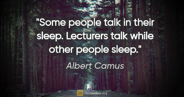 Albert Camus quote: "Some people talk in their sleep. Lecturers talk while other..."