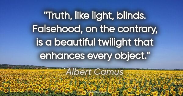 Albert Camus quote: "Truth, like light, blinds. Falsehood, on the contrary, is a..."