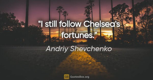 Andriy Shevchenko quote: "I still follow Chelsea's fortunes."