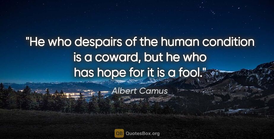 Albert Camus quote: "He who despairs of the human condition is a coward, but he who..."