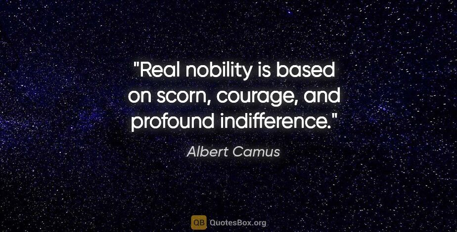 Albert Camus quote: "Real nobility is based on scorn, courage, and profound..."