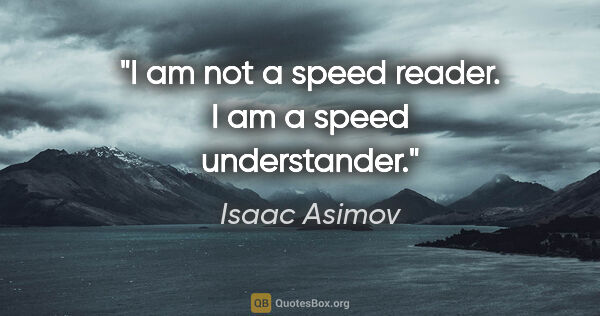 Isaac Asimov quote: "I am not a speed reader. I am a speed understander."
