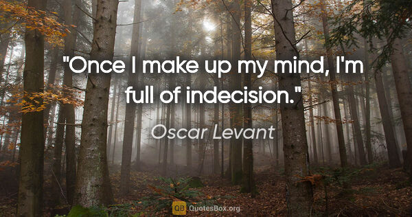 Oscar Levant quote: "Once I make up my mind, I'm full of indecision."