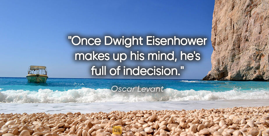 Oscar Levant quote: "Once Dwight Eisenhower makes up his mind, he's full of..."