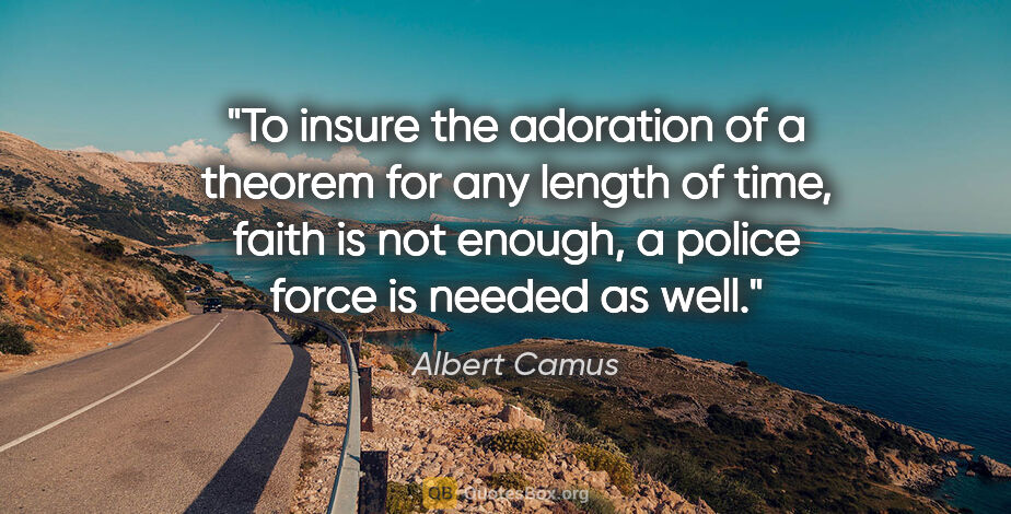 Albert Camus quote: "To insure the adoration of a theorem for any length of time,..."