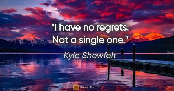 Kyle Shewfelt quote: "I have no regrets. Not a single one."