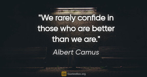Albert Camus quote: "We rarely confide in those who are better than we are."