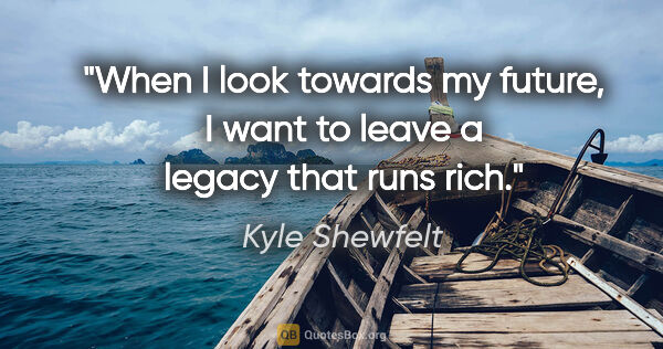 Kyle Shewfelt quote: "When I look towards my future, I want to leave a legacy that..."