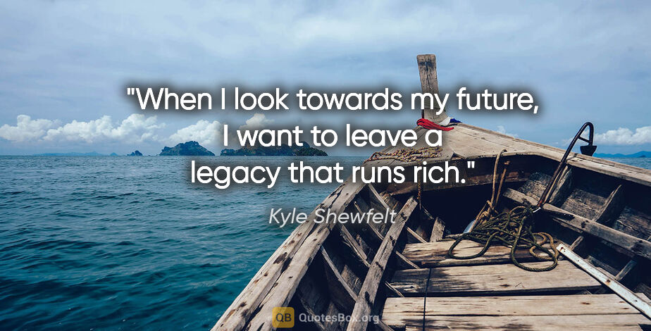Kyle Shewfelt quote: "When I look towards my future, I want to leave a legacy that..."