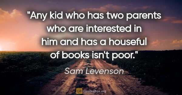Sam Levenson quote: "Any kid who has two parents who are interested in him and has..."