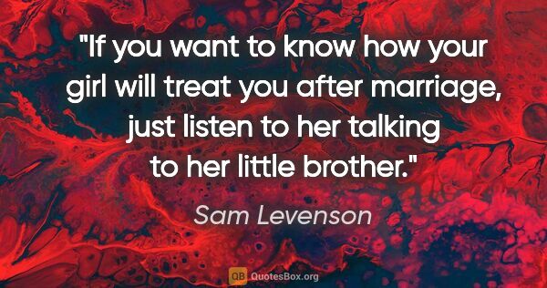 Sam Levenson quote: "If you want to know how your girl will treat you after..."