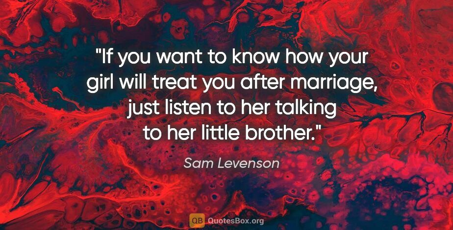 Sam Levenson quote: "If you want to know how your girl will treat you after..."