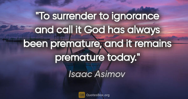 Isaac Asimov quote: "To surrender to ignorance and call it God has always been..."