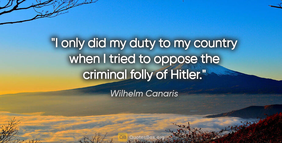 Wilhelm Canaris quote: "I only did my duty to my country when I tried to oppose the..."