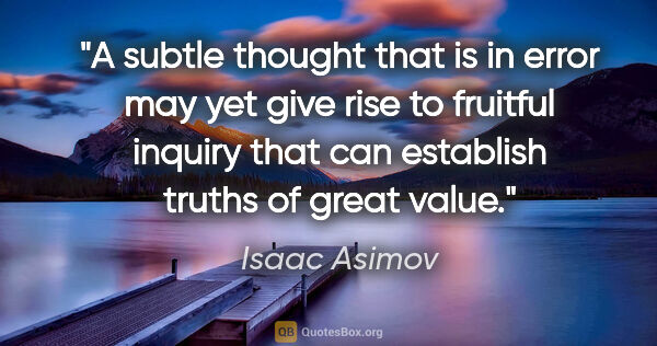 Isaac Asimov quote: "A subtle thought that is in error may yet give rise to..."