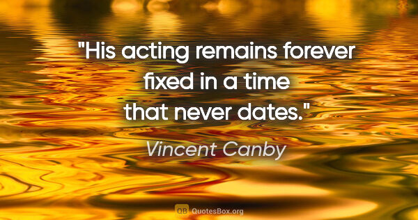 Vincent Canby quote: "His acting remains forever fixed in a time that never dates."