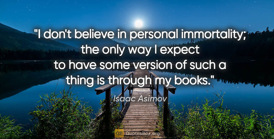 Isaac Asimov quote: "I don't believe in personal immortality; the only way I expect..."