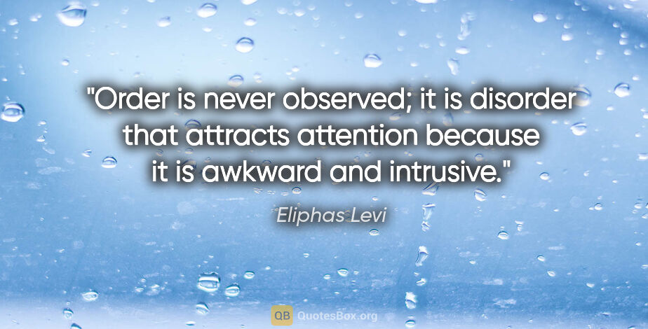 Eliphas Levi quote: "Order is never observed; it is disorder that attracts..."